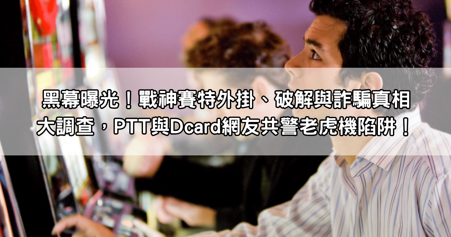 黑幕曝光！戰神賽特外掛、破解與詐騙真相大調查，PTT與Dcard網友共警老虎機陷阱！